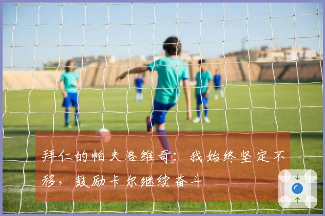 拜仁的帕夫洛维奇：我始终坚定不移，鼓励卡尔继续奋斗