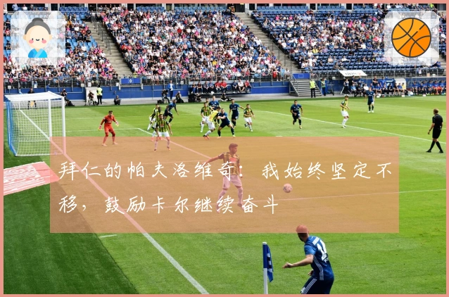 拜仁的帕夫洛维奇：我始终坚定不移，鼓励卡尔继续奋斗
