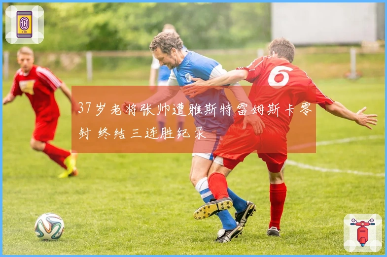 37岁老将张帅遭雅斯特雷姆斯卡零封 终结三连胜纪录