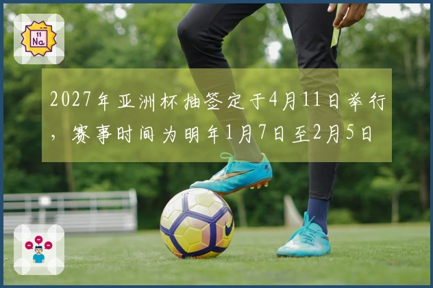 2027年亚洲杯抽签定于4月11日举行，赛事时间为明年1月7日至2月5日