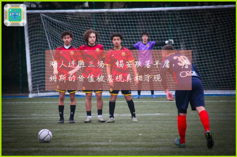 湖人连胜三场，锡安跌落平庸，詹姆斯的价值被忽视真相浮现