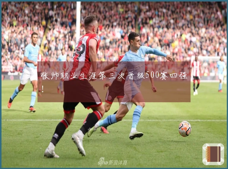 张帅职业生涯第三次晋级500赛四强！