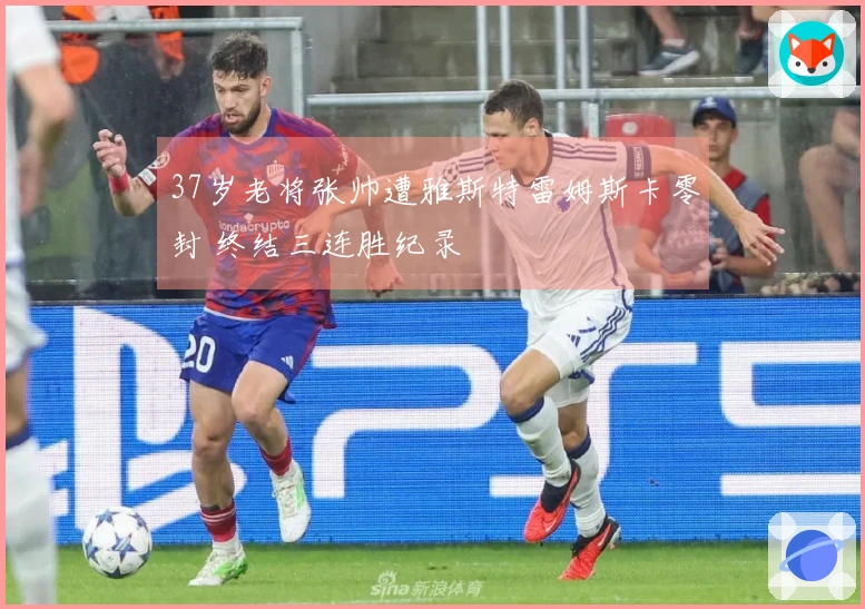 37岁老将张帅遭雅斯特雷姆斯卡零封 终结三连胜纪录