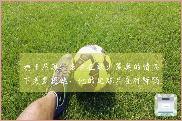 迪卡尼奥：米兰在缺少莱奥的情况下更显稳健，他的进球只在对阵弱队帕尔马会出现