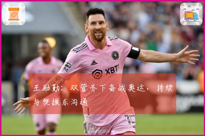 王励勤：双管齐下备战奥运，持续与樊振东沟通