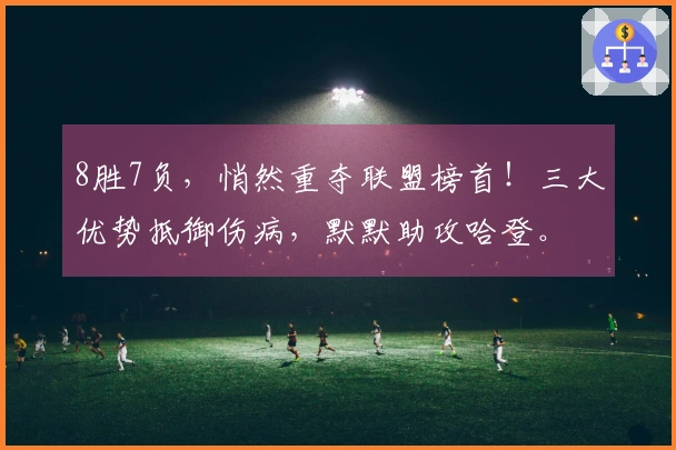 8胜7负，悄然重夺联盟榜首！三大优势抵御伤病，默默助攻哈登。