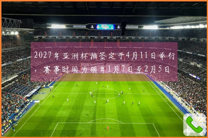 2027年亚洲杯抽签定于4月11日举行，赛事时间为明年1月7日至2月5日