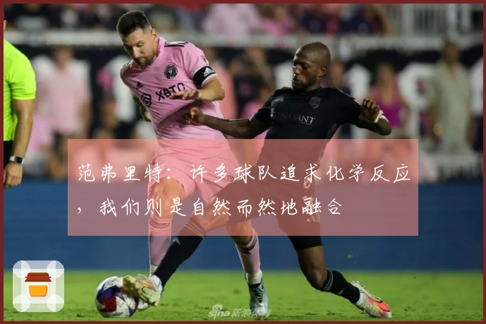 范弗里特：许多球队追求化学反应，我们则是自然而然地融合