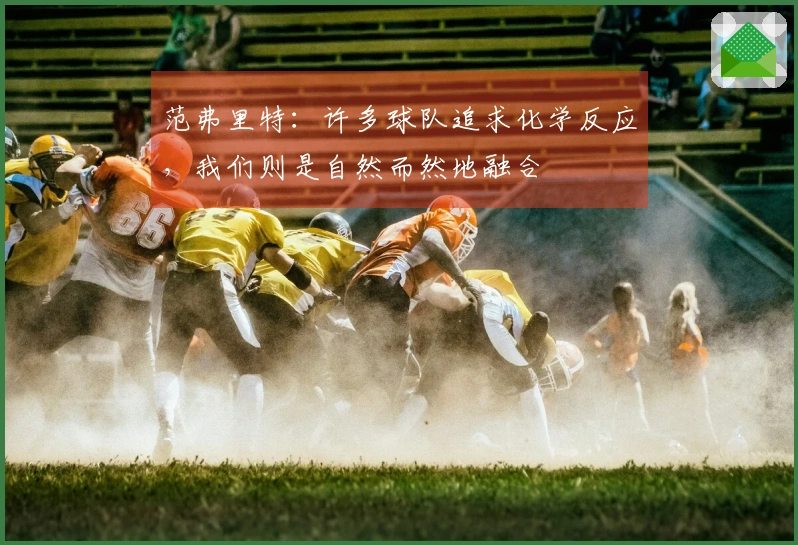 范弗里特：许多球队追求化学反应，我们则是自然而然地融合
