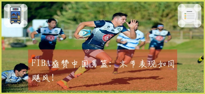 FIBA盛赞中国男篮：末节表现如同飓风！