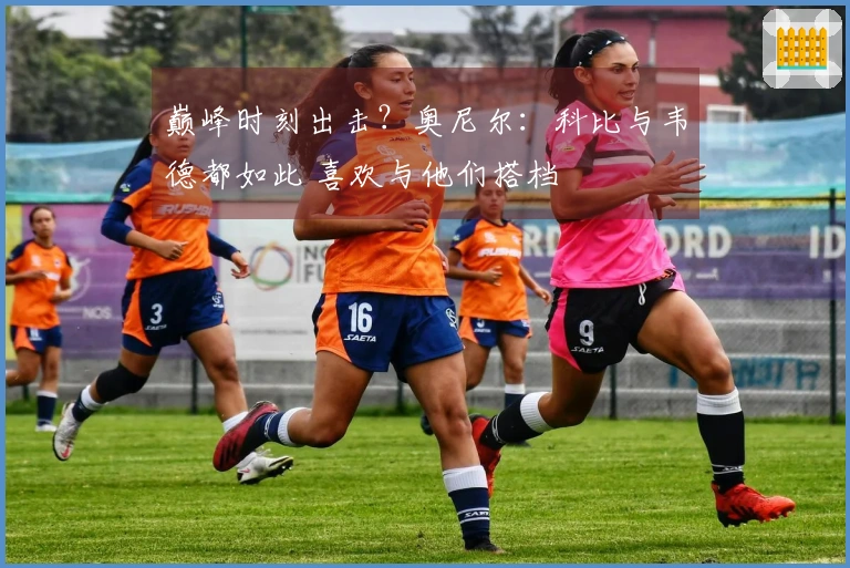 巅峰时刻出击？奥尼尔：科比与韦德都如此 喜欢与他们搭档