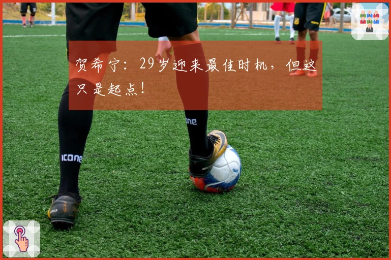 贺希宁：29岁迎来最佳时机，但这只是起点！